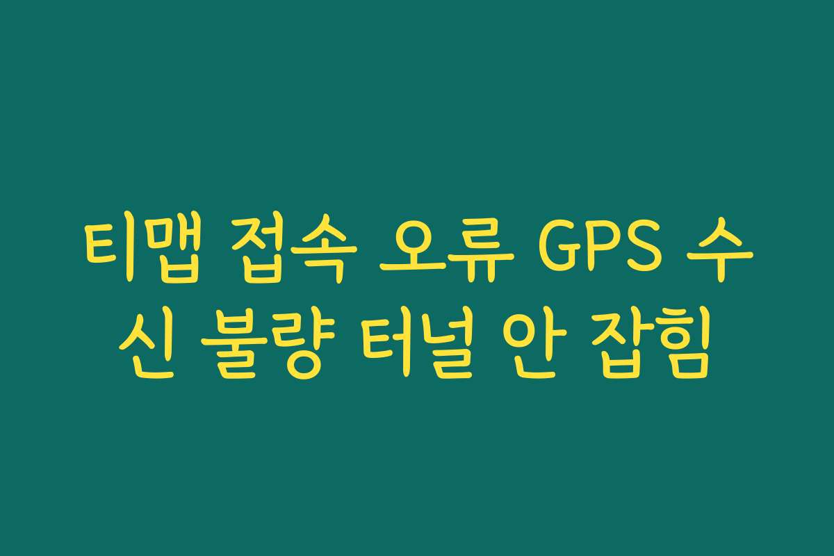 티맵 접속 오류 GPS 수신 불량 터널 안 잡힘