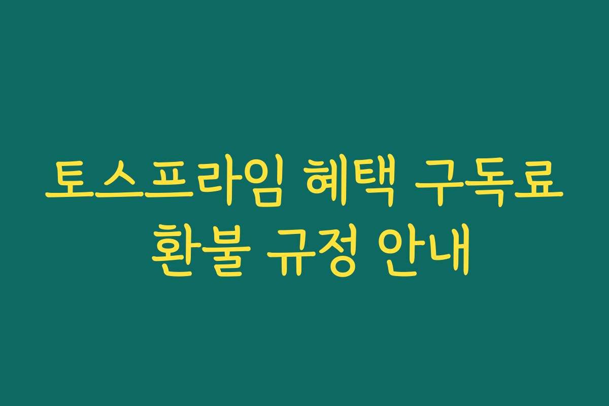토스프라임 혜택 구독료 환불 규정 안내