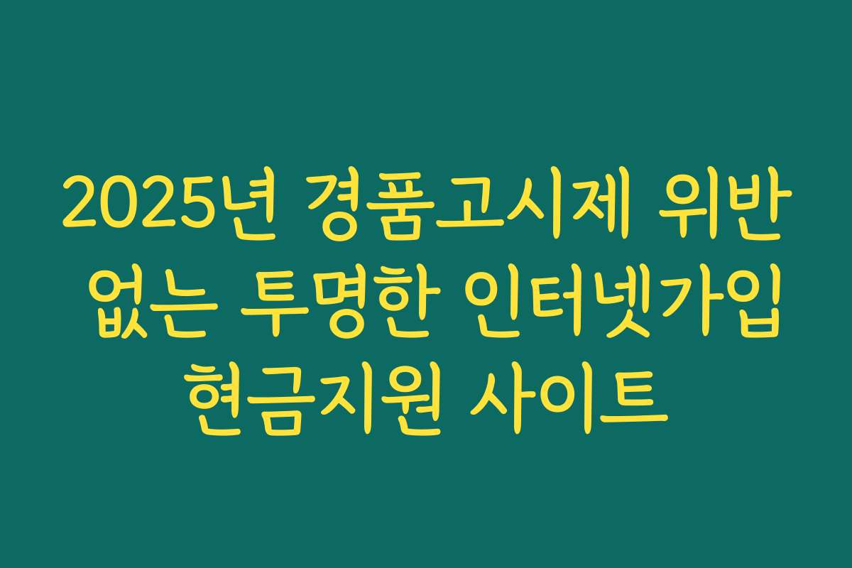 2025년 경품고시제 위반 없는 투명한 인터넷가입현금지원 사이트