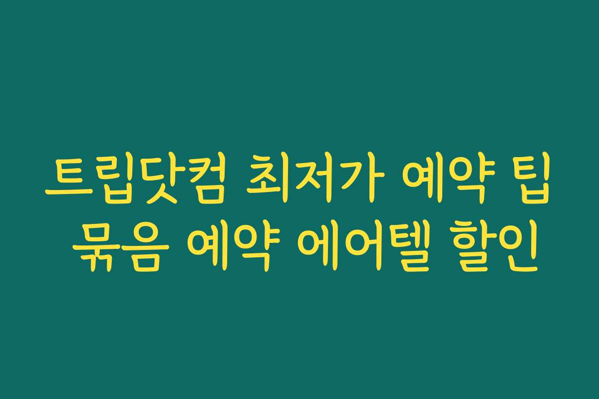 트립닷컴 최저가 예약 팁 묶음 예약 에어텔 할인