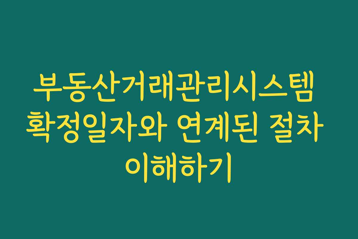 부동산거래관리시스템 확정일자와 연계된 절차 이해하기