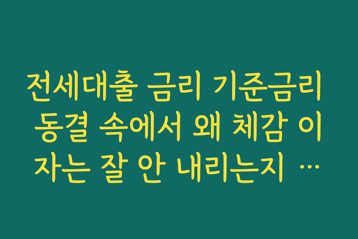 전세대출 금리 기준금리 동결 속에서 왜 체감 이자는 잘 안 내리는지 이해하기