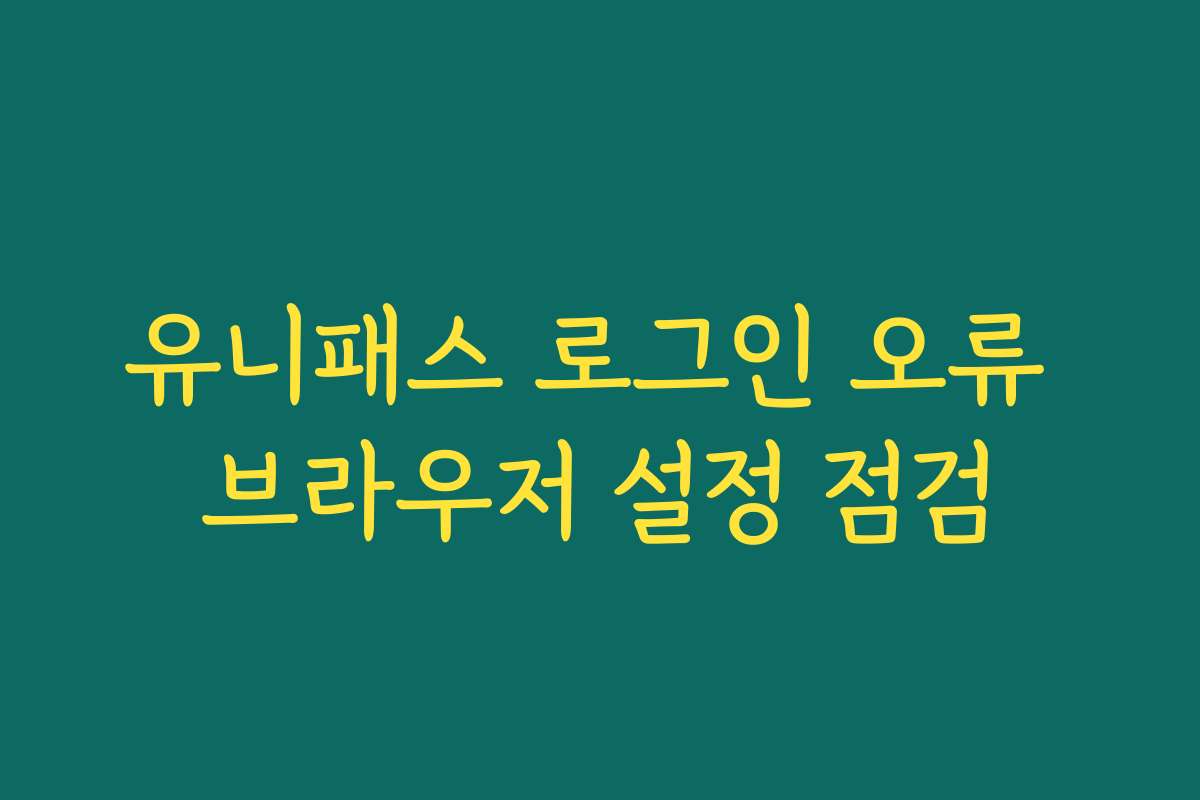 유니패스 로그인 오류 브라우저 설정 점검
