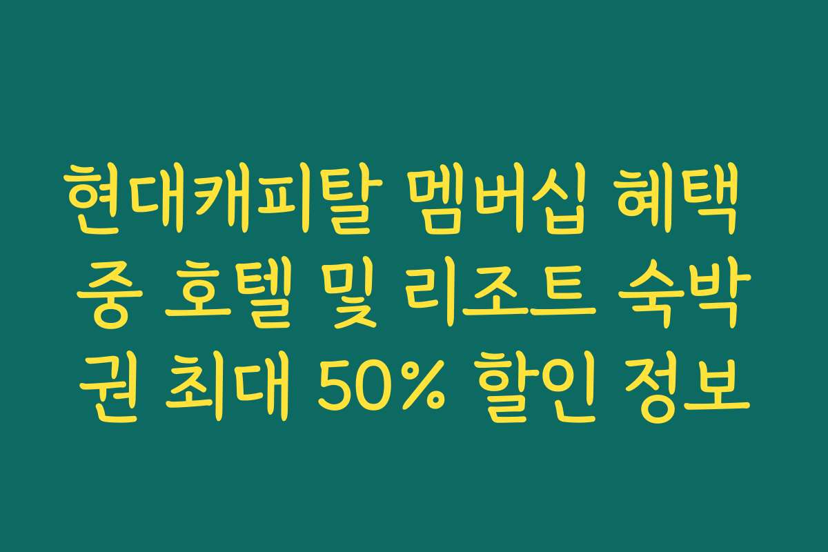 현대캐피탈 멤버십 혜택 중 호텔 및 리조트 숙박권 최대 50% 할인 정보