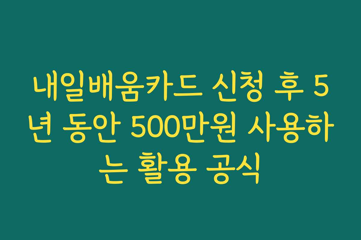 내일배움카드 신청 후 5년 동안 500만원 사용하는 활용 공식