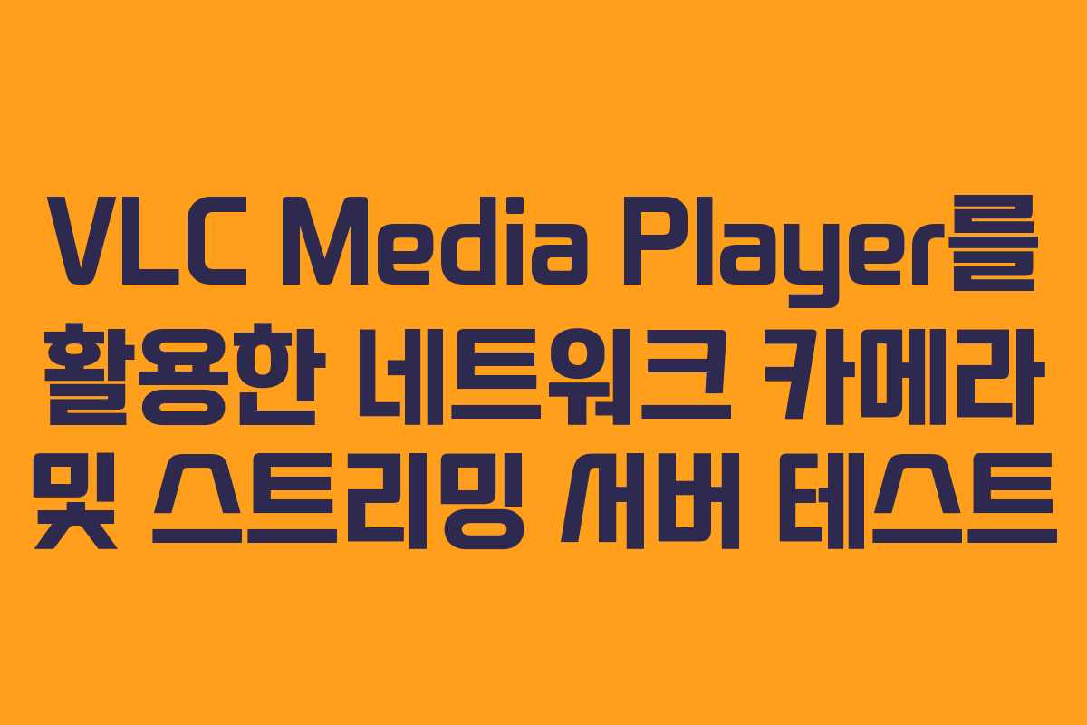 VLC Media Player를 활용한 네트워크 카메라 및 스트리밍 서버 테스트