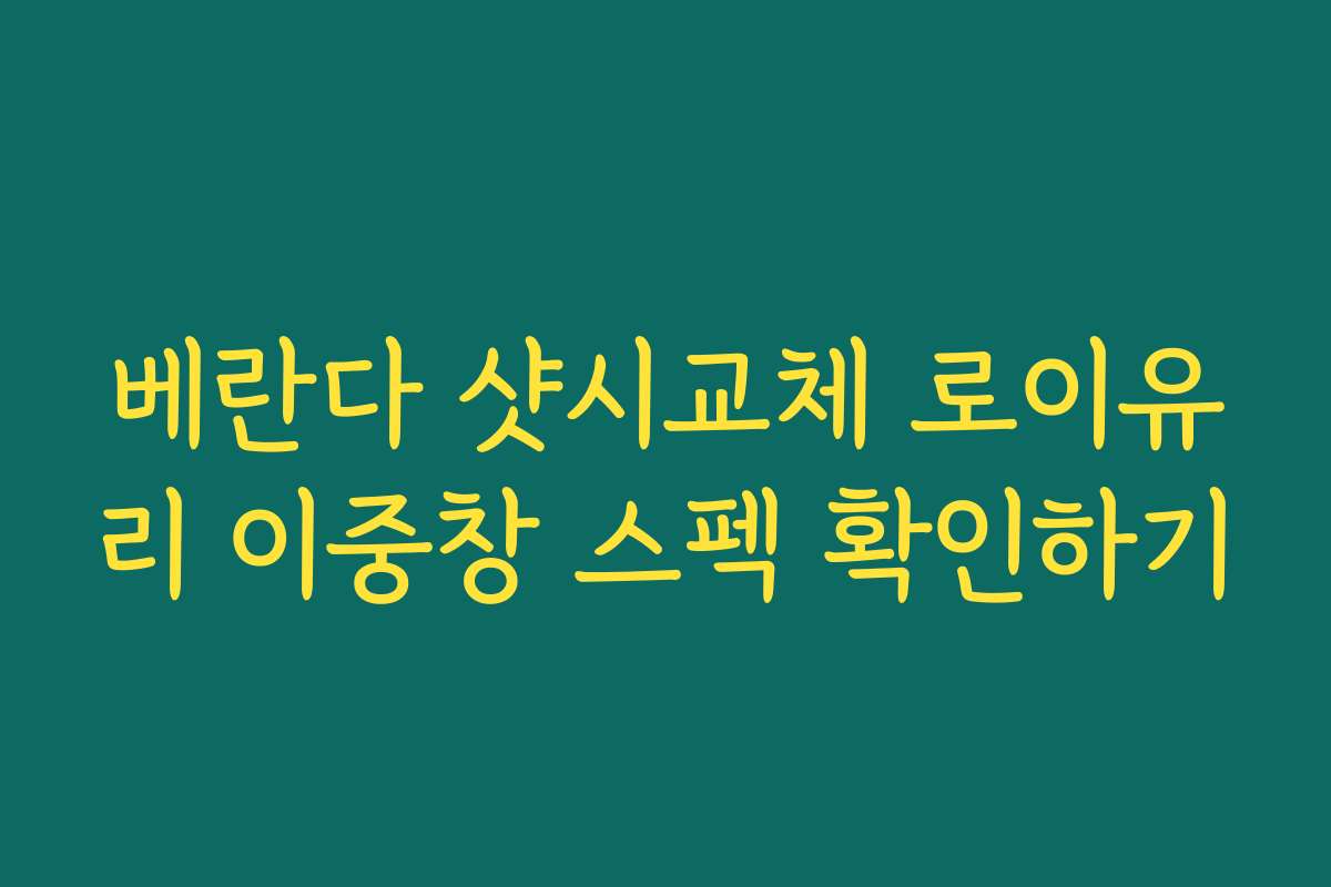 베란다 샷시교체 로이유리 이중창 스펙 확인하기