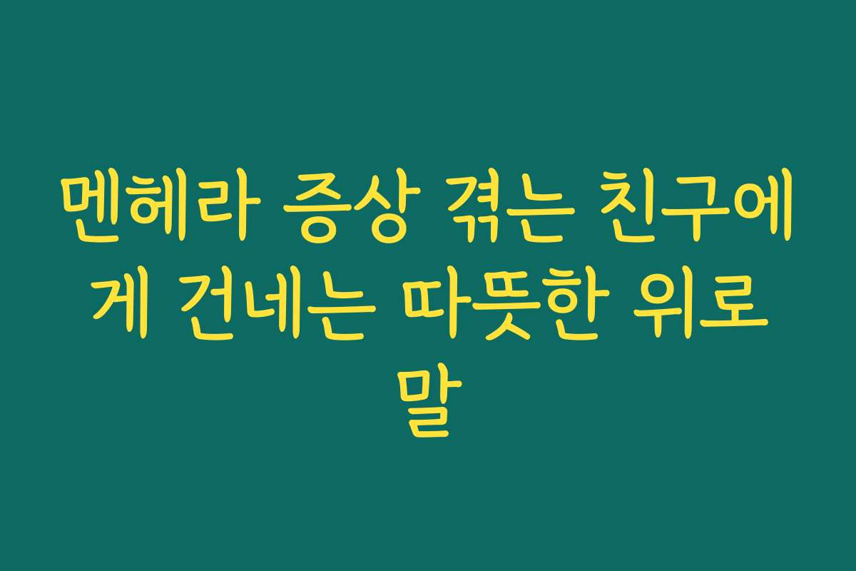 멘헤라 증상 겪는 친구에게 건네는 따뜻한 위로말