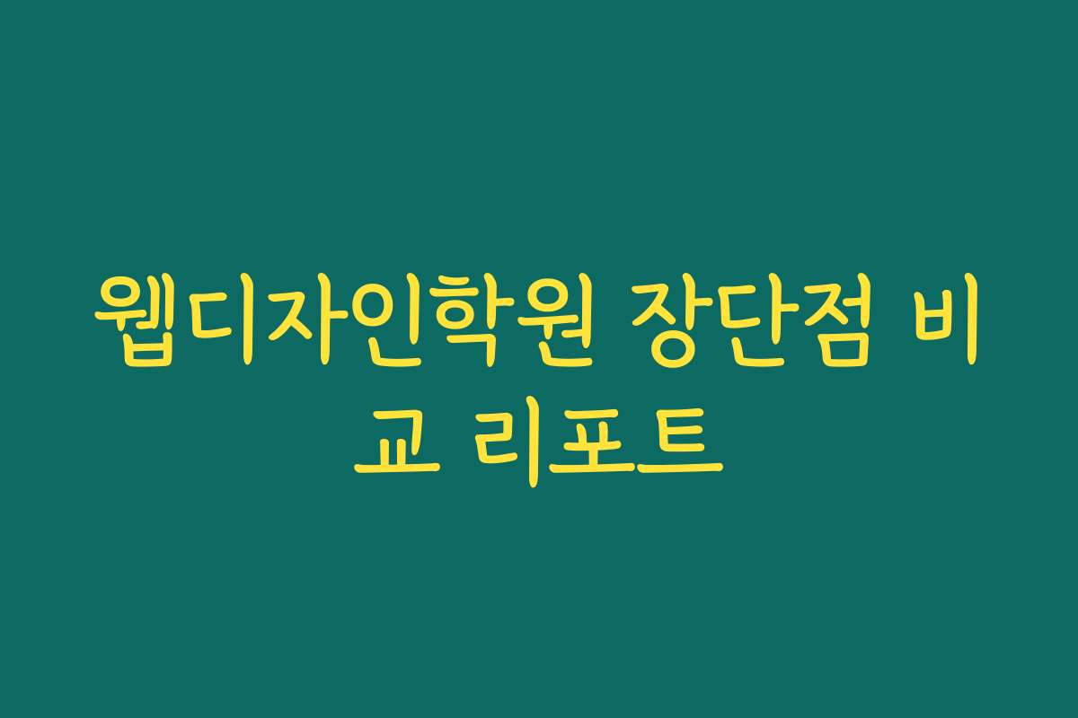 웹디자인학원 장단점 비교 리포트