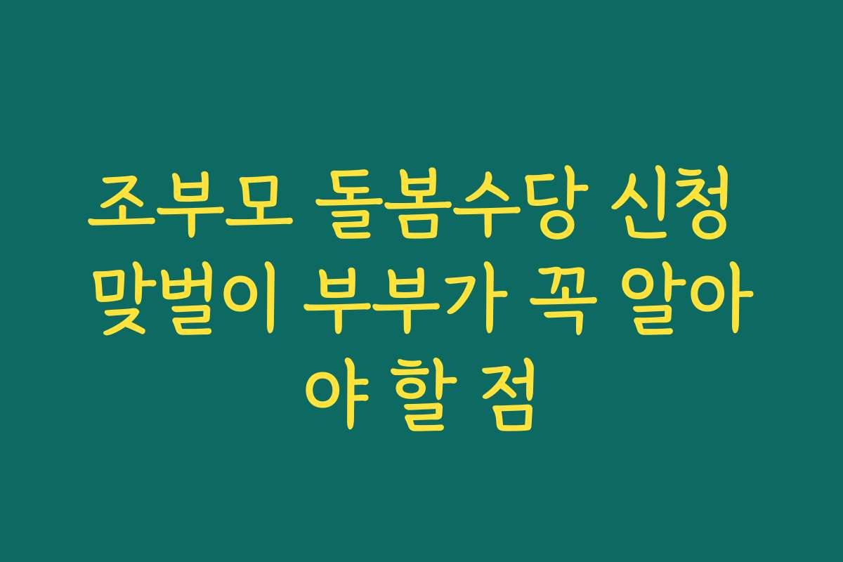 조부모 돌봄수당 신청 맞벌이 부부가 꼭 알아야 할 점