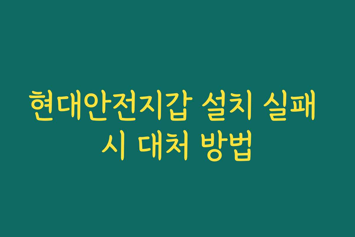 현대안전지갑 설치 실패 시 대처 방법