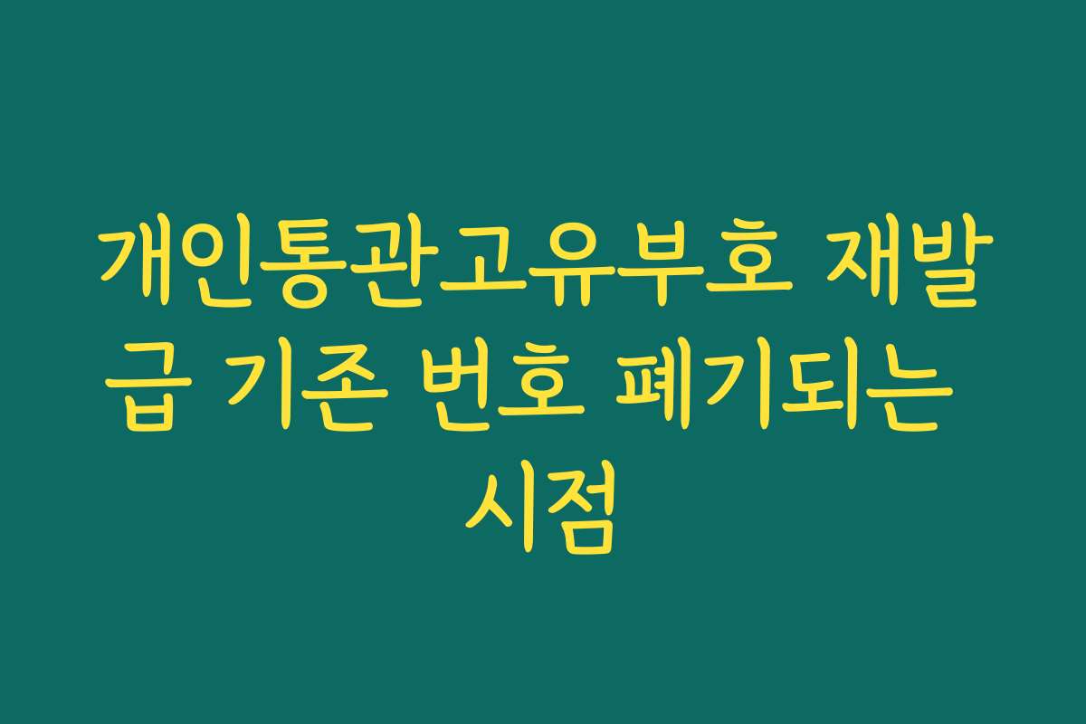 개인통관고유부호 재발급 기존 번호 폐기되는 시점