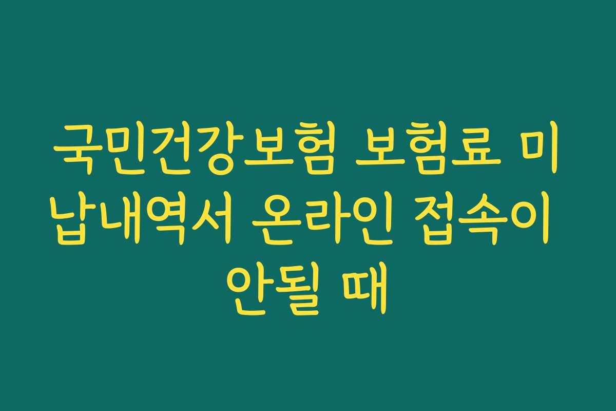 국민건강보험 보험료 미납내역서 온라인 접속이 안될 때