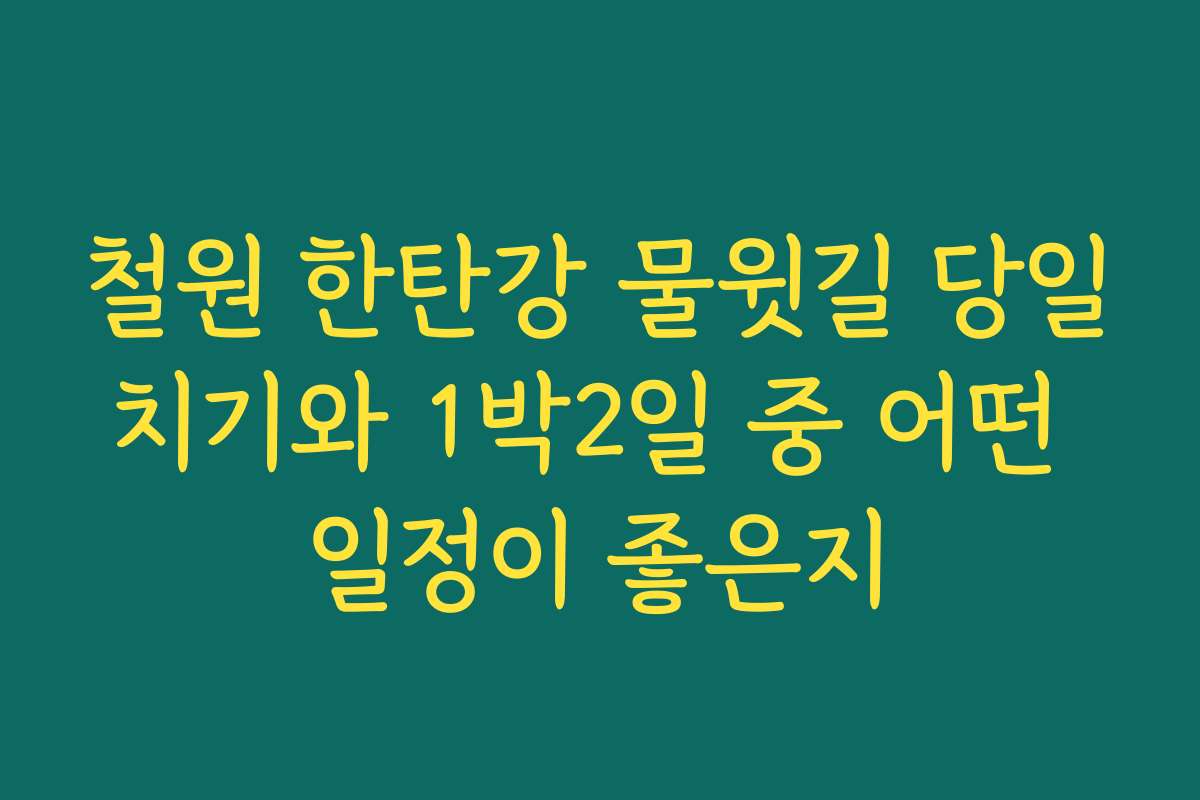 철원 한탄강 물윗길 당일치기와 1박2일 중 어떤 일정이 좋은지