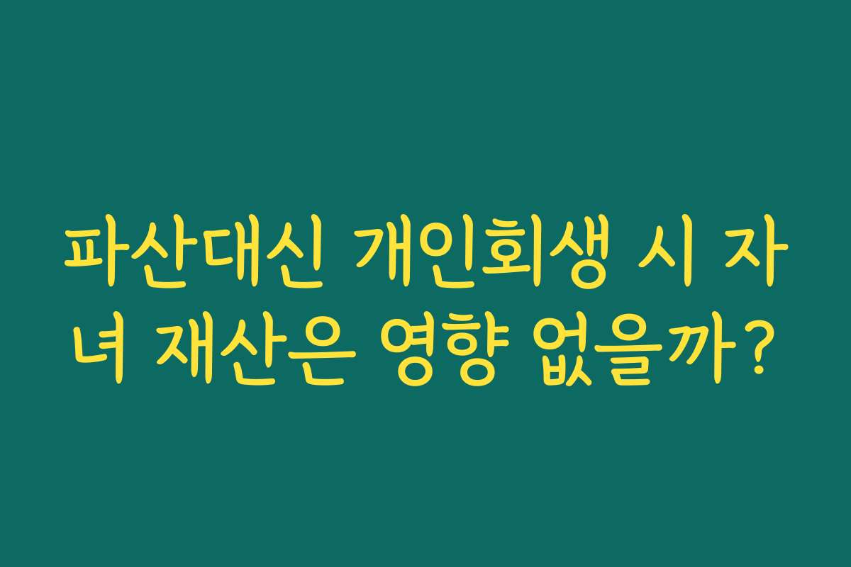 파산대신 개인회생 시 자녀 재산은 영향 없을까?
