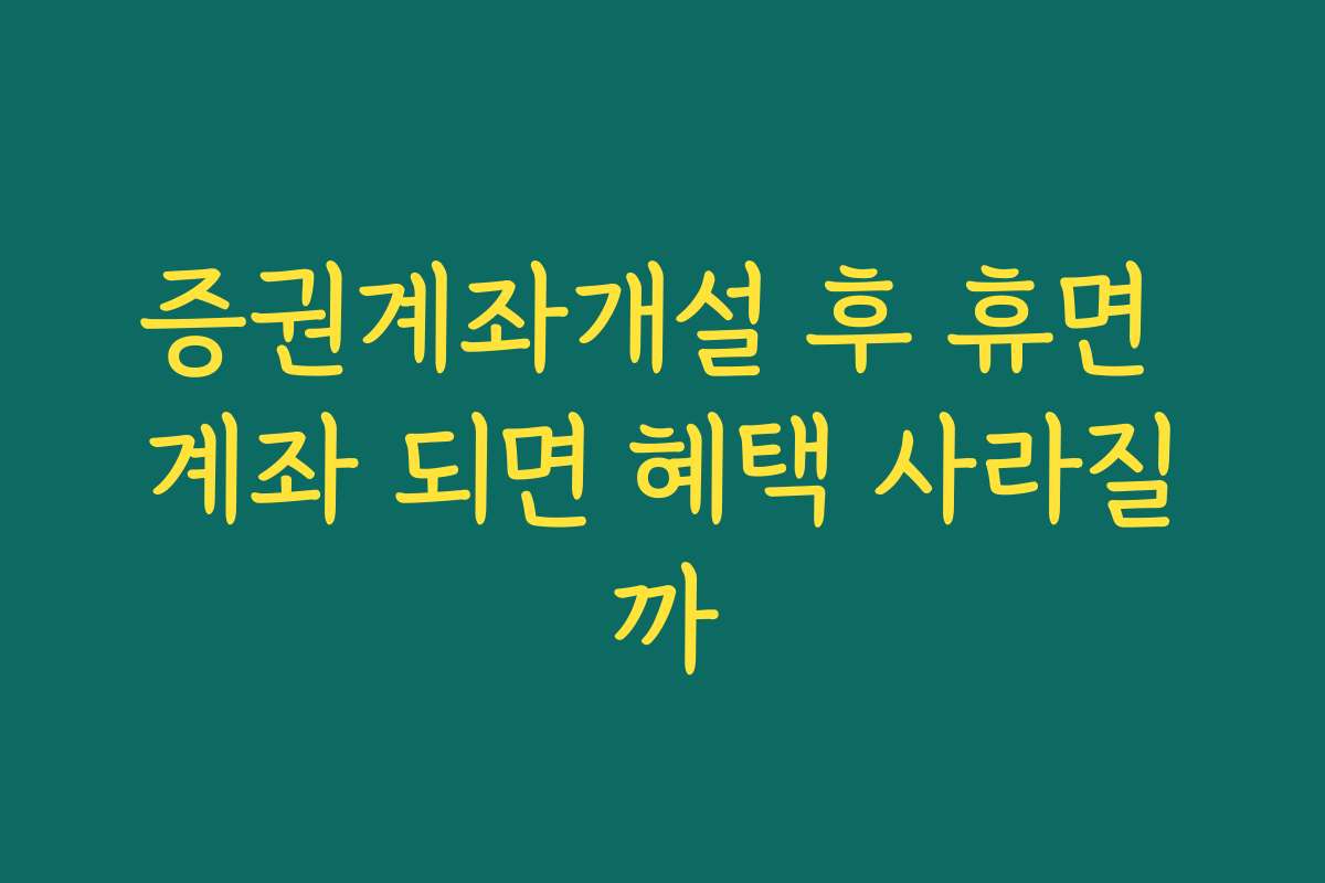 증권계좌개설 후 휴면 계좌 되면 혜택 사라질까