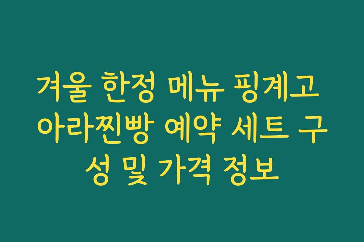 겨울 한정 메뉴 핑계고 아라찐빵 예약 세트 구성 및 가격 정보