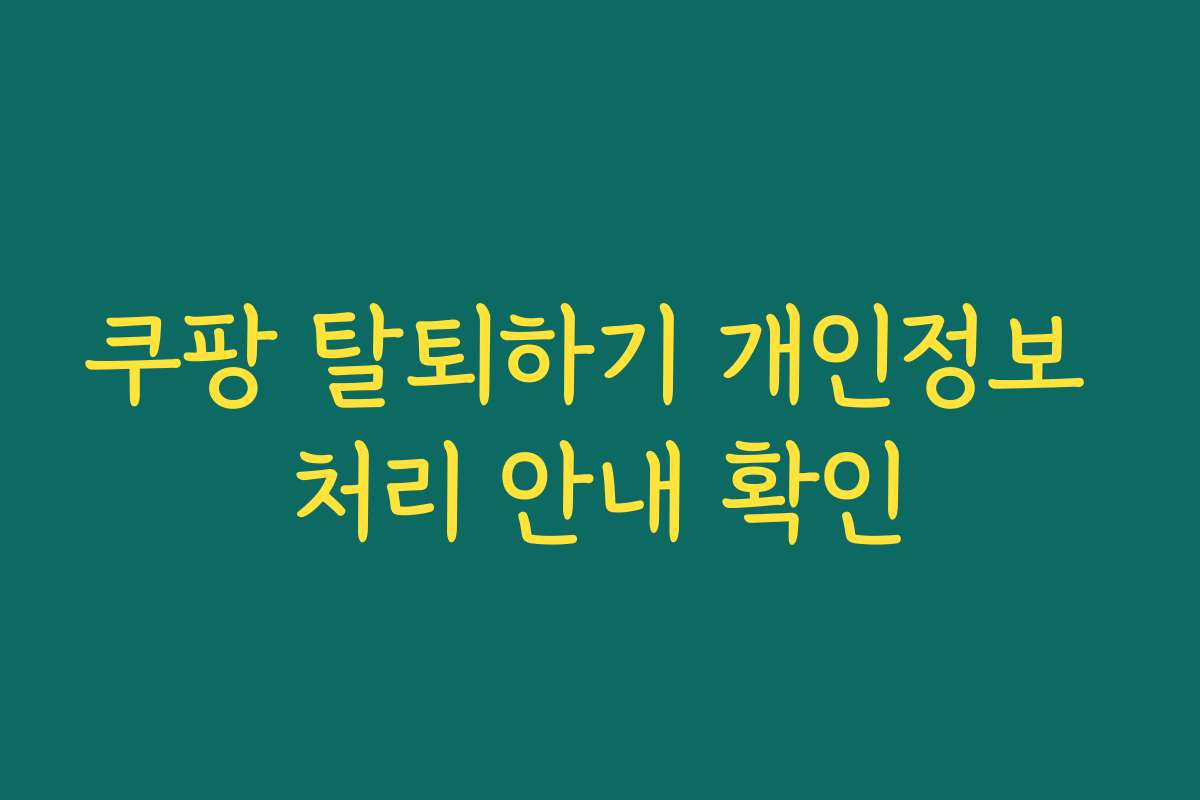 쿠팡 탈퇴하기 개인정보 처리 안내 확인