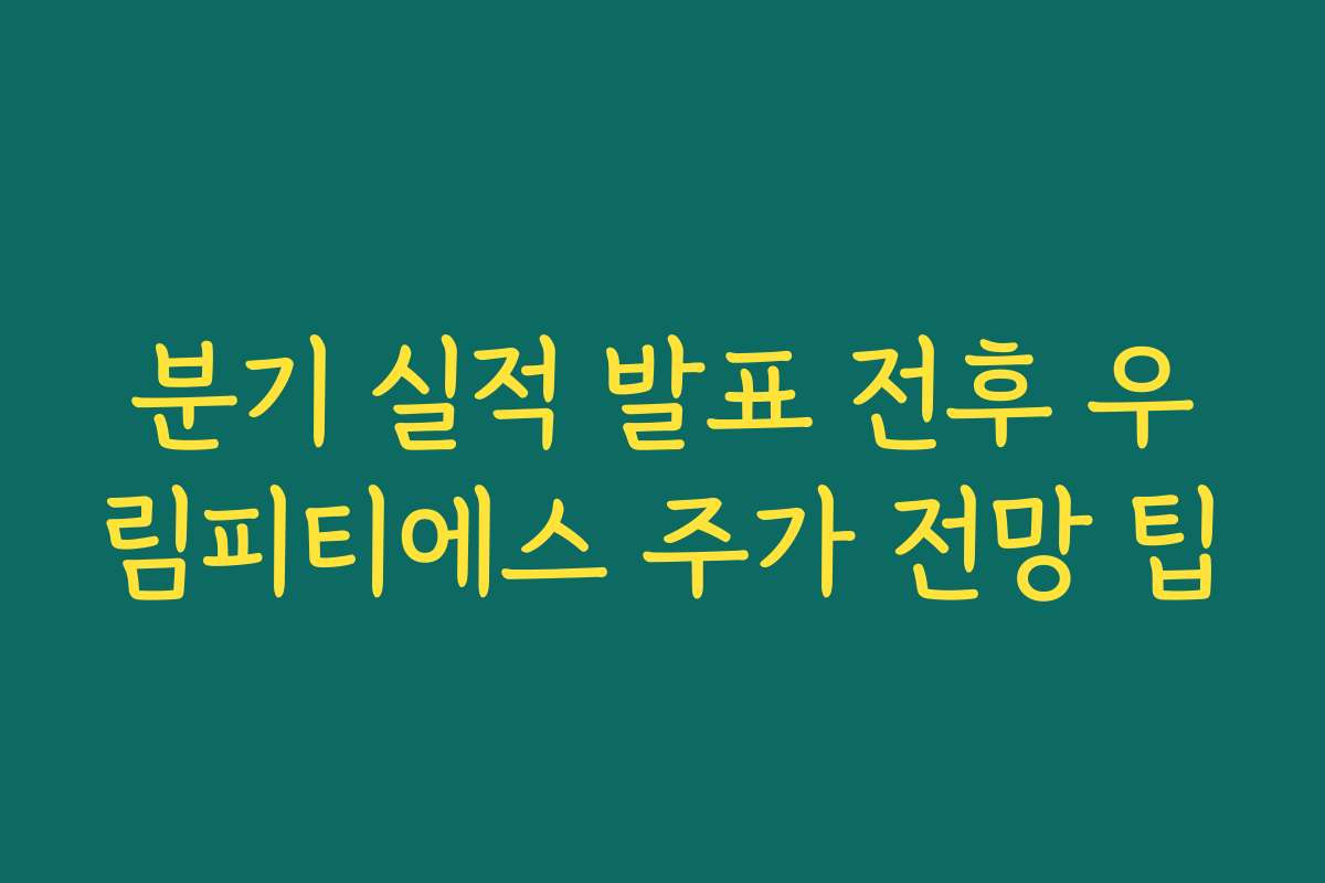분기 실적 발표 전후 우림피티에스 주가 전망 팁