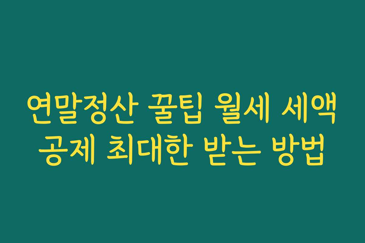 연말정산 꿀팁 월세 세액공제 최대한 받는 방법