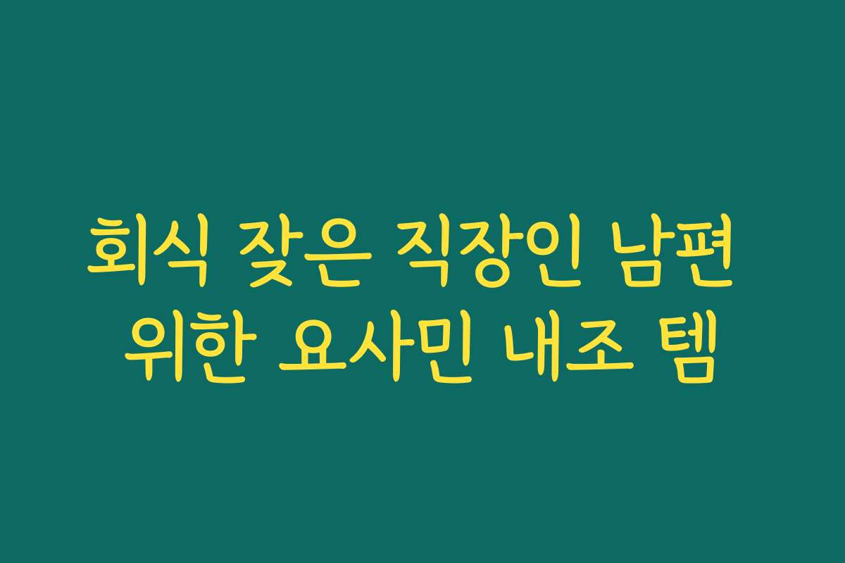 회식 잦은 직장인 남편 위한 요사민 내조 템