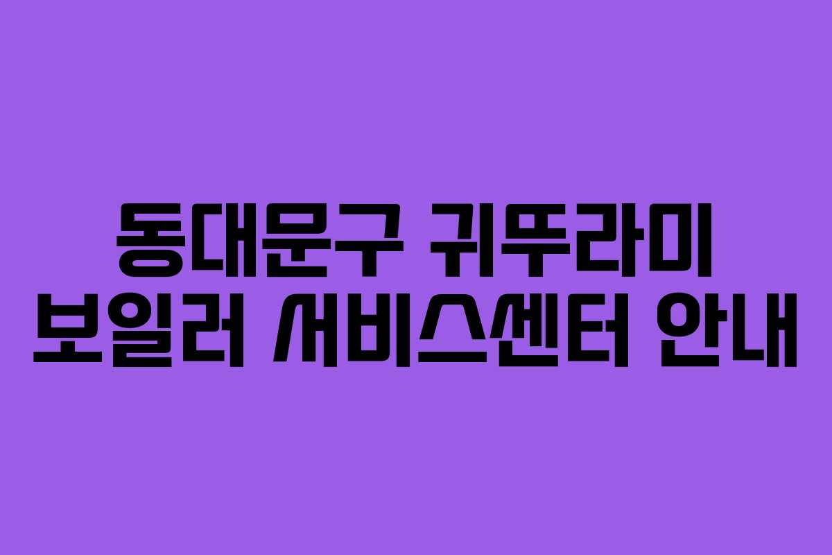 동대문구 귀뚜라미 보일러 서비스센터 안내