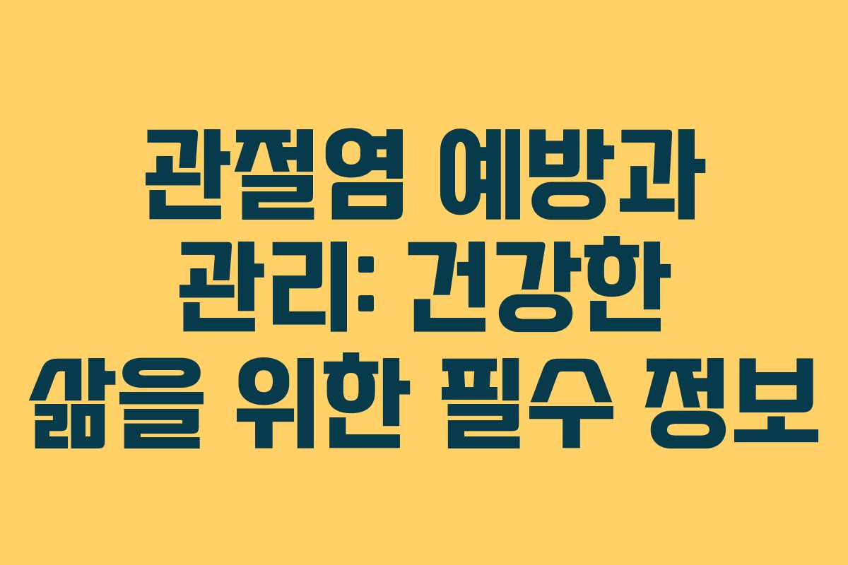 관절염 예방과 관리: 건강한 삶을 위한 필수 정보