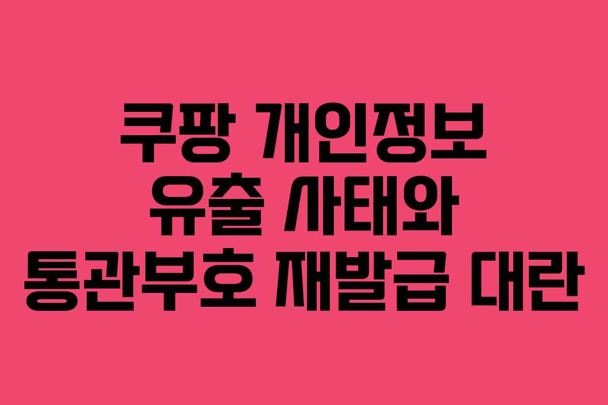 쿠팡 개인정보 유출 사태와 통관부호 재발급 대란