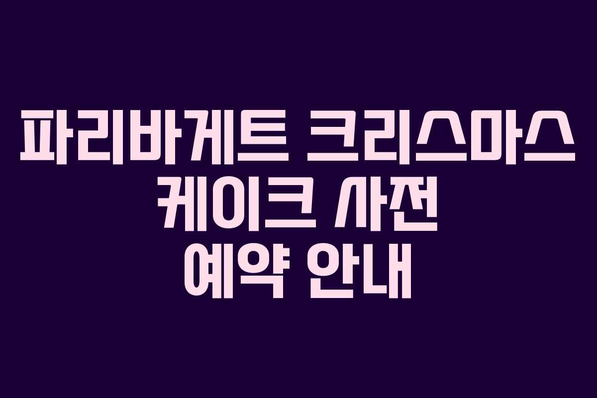 파리바게트 크리스마스 케이크 사전 예약 안내