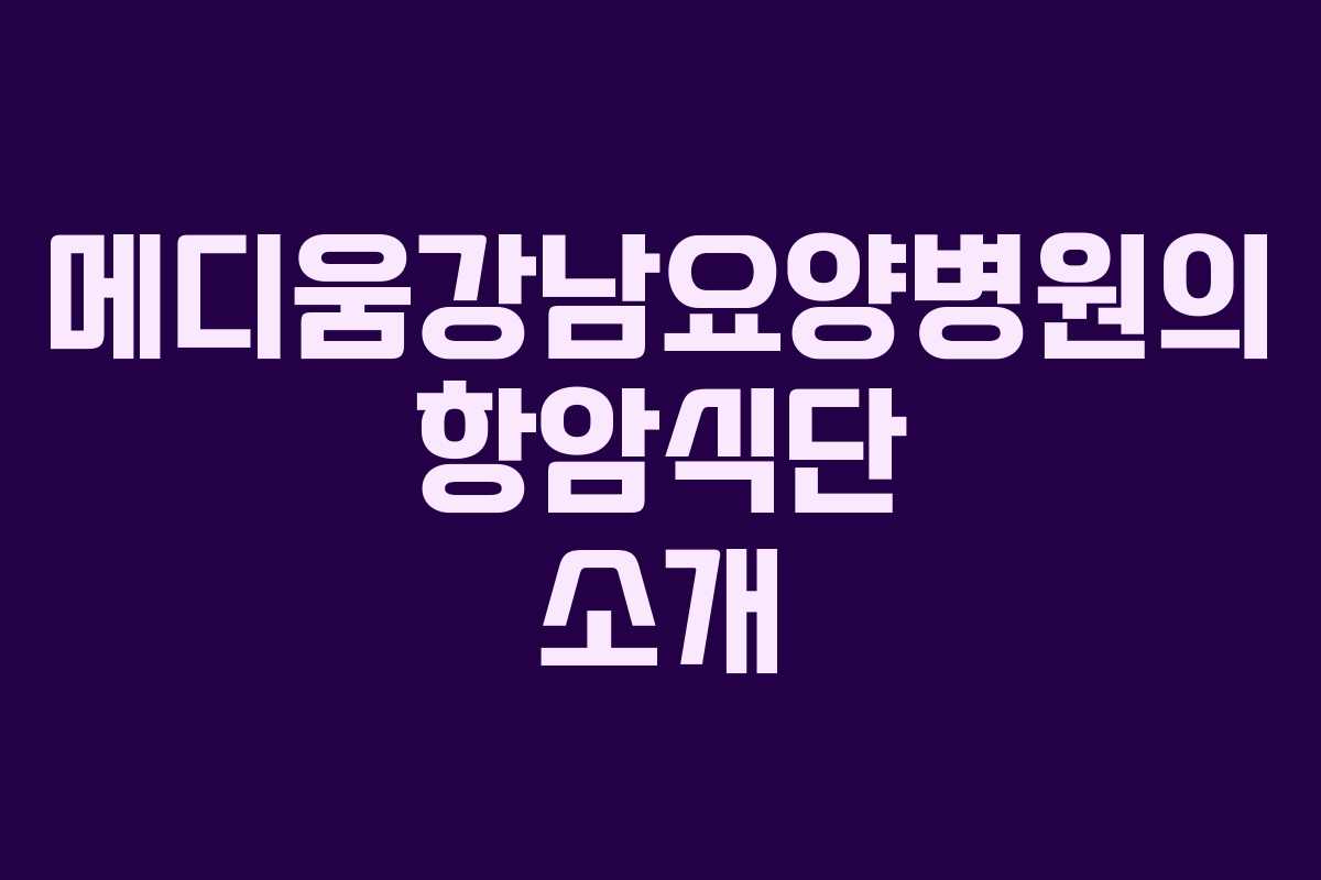 메디움강남요양병원의 항암식단 소개