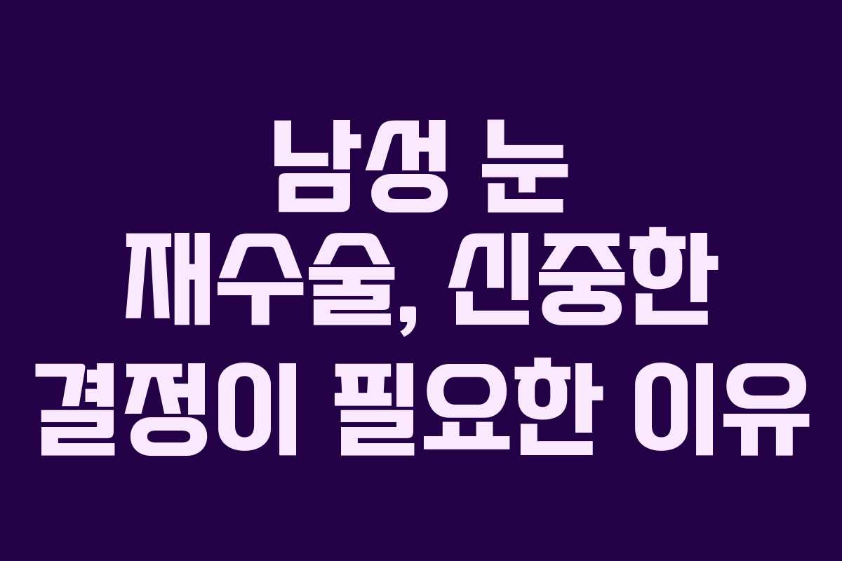 남성 눈 재수술, 신중한 결정이 필요한 이유