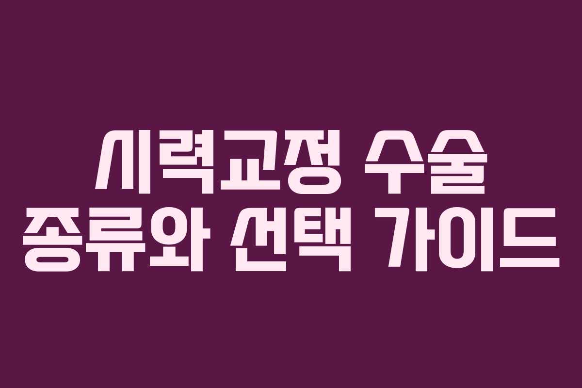 시력교정 수술 종류와 선택 가이드