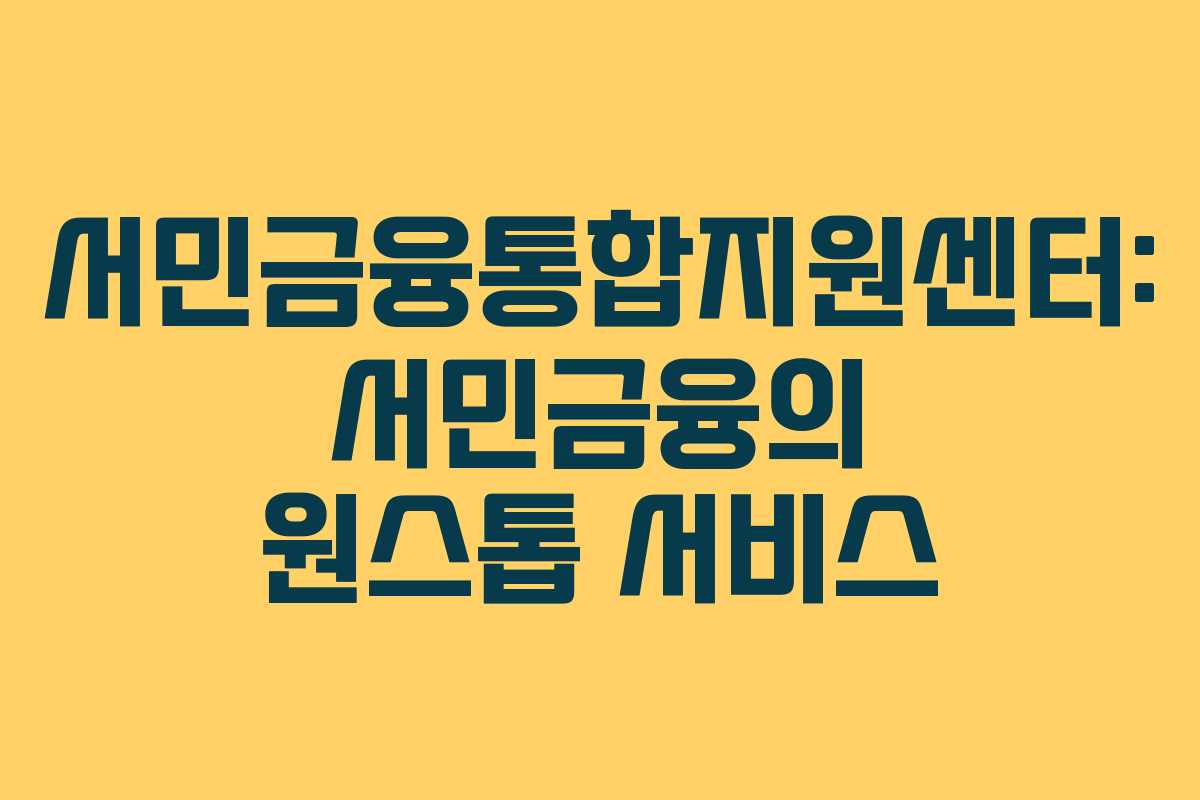 서민금융통합지원센터: 서민금융의 원스톱 서비스
