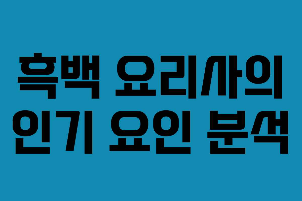 흑백 요리사의 인기 요인 분석