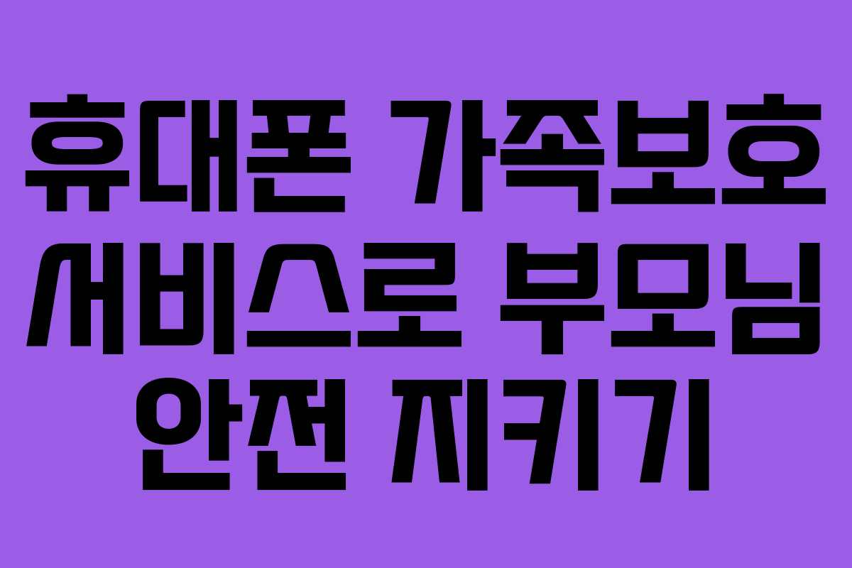 휴대폰 가족보호 서비스로 부모님 안전 지키기