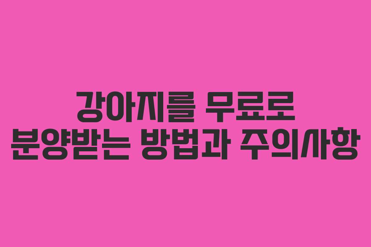 강아지를 무료로 분양받는 방법과 주의사항