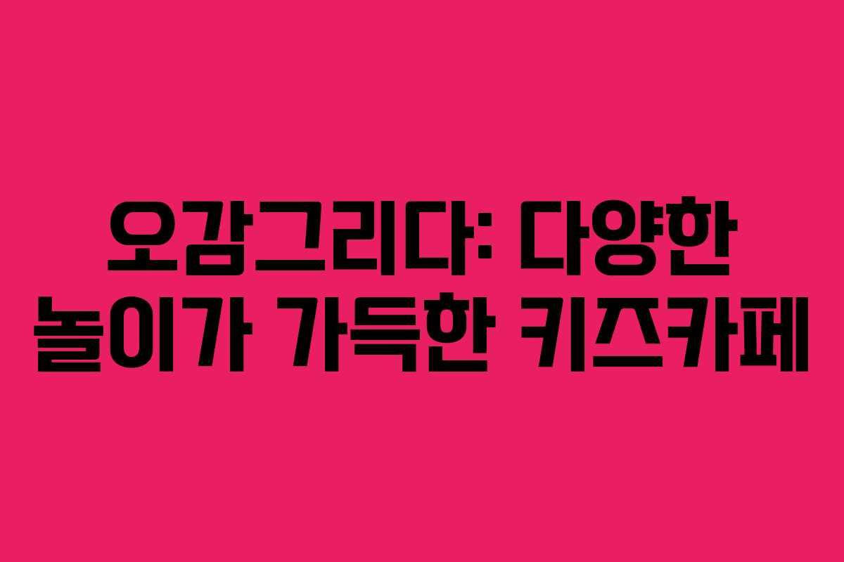 오감그리다: 다양한 놀이가 가득한 키즈카페