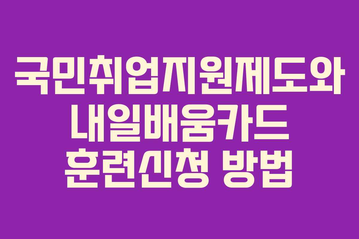 국민취업지원제도와 내일배움카드 훈련신청 방법