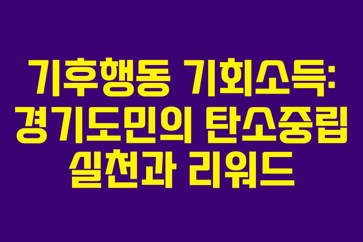 기후행동 기회소득: 경기도민의 탄소중립 실천과 리워드