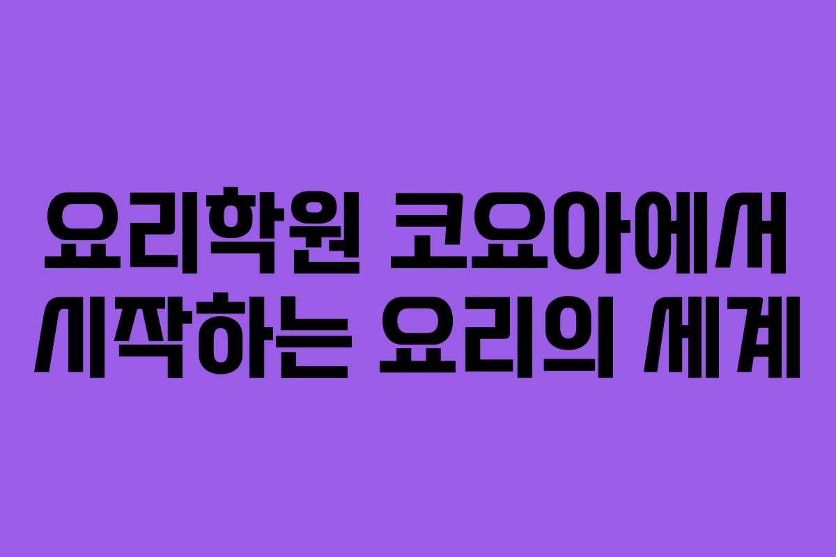 요리학원 코요아에서 시작하는 요리의 세계