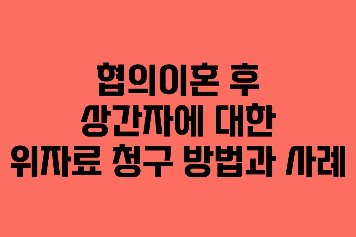 협의이혼 후 상간자에 대한 위자료 청구 방법과 사례