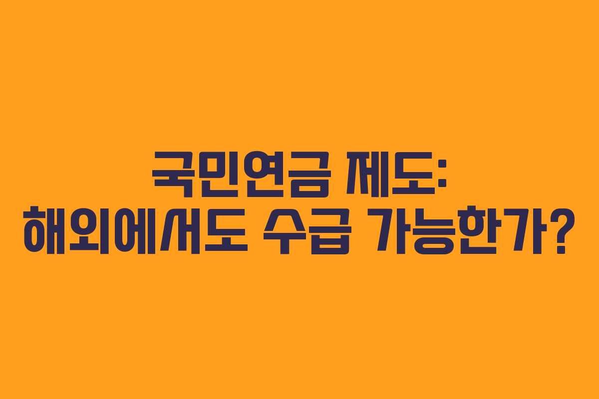 국민연금 제도: 해외에서도 수급 가능한가?