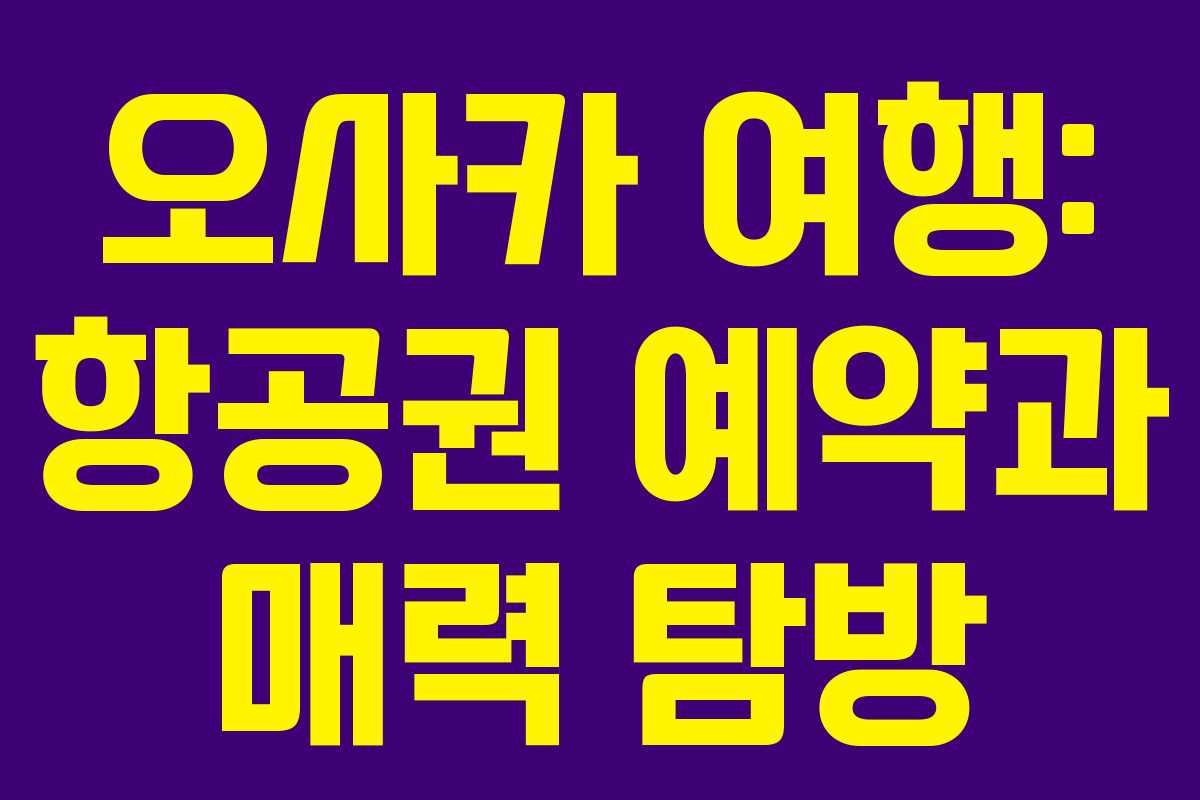 오사카 여행: 항공권 예약과 매력 탐방