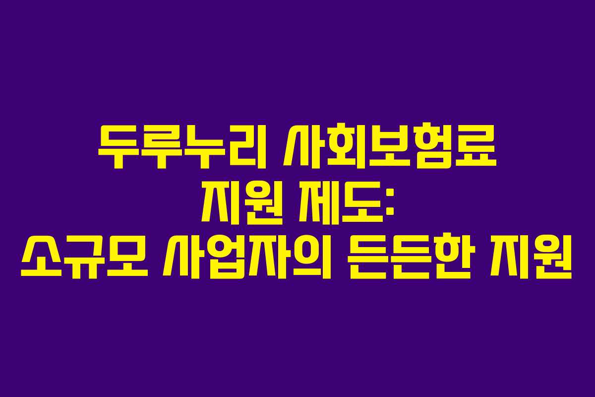 두루누리 사회보험료 지원 제도: 소규모 사업자의 든든한 지원