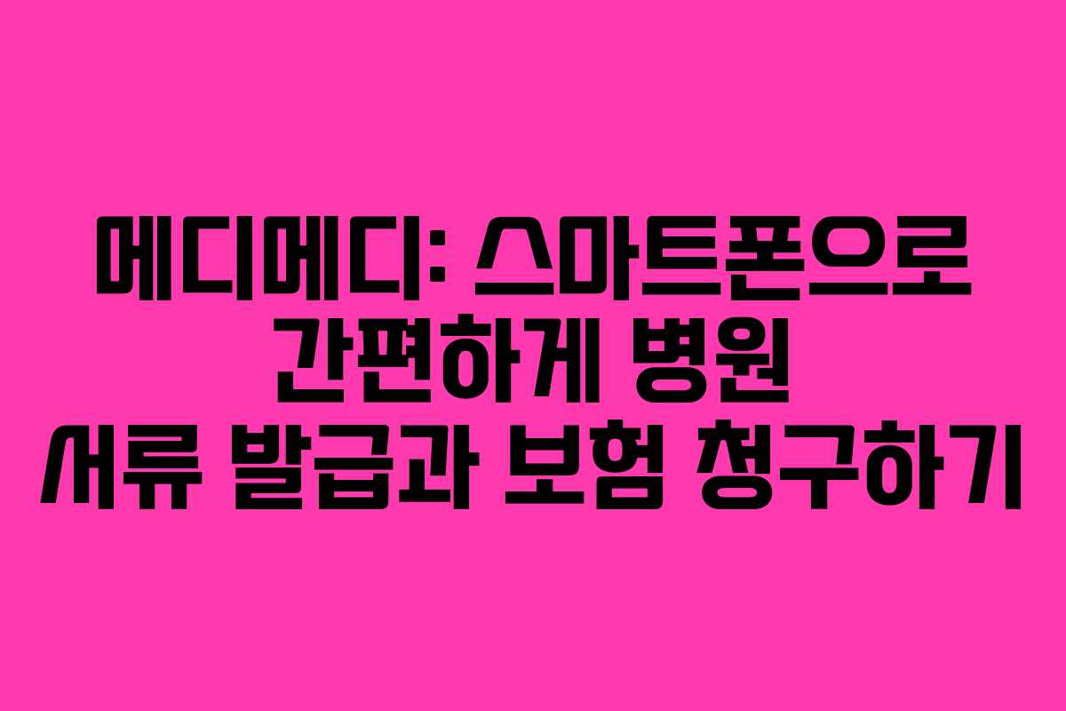 메디메디: 스마트폰으로 간편하게 병원 서류 발급과 보험 청구하기