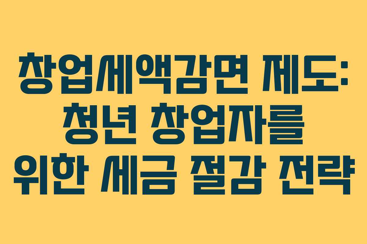 창업세액감면 제도: 청년 창업자를 위한 세금 절감 전략