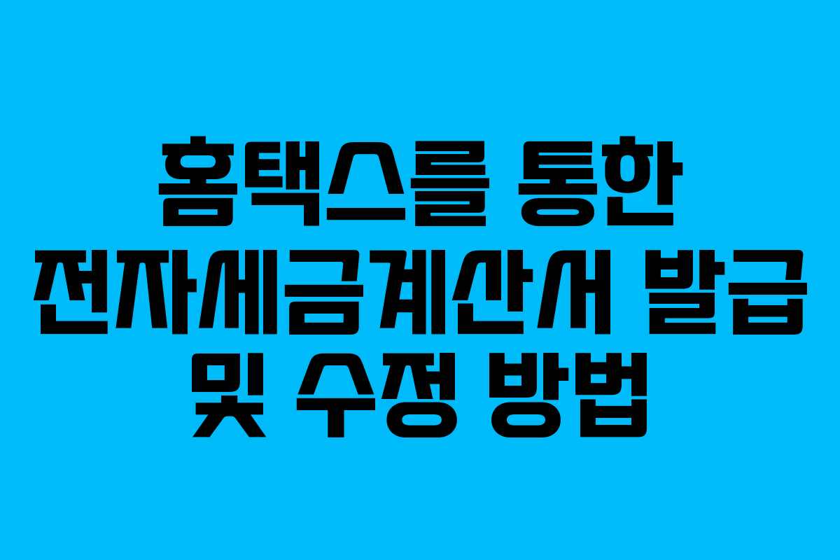 홈택스를 통한 전자세금계산서 발급 및 수정 방법