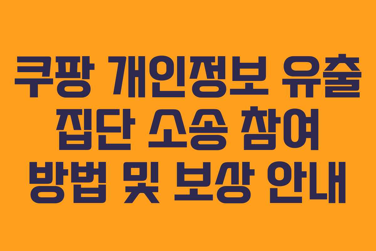 쿠팡 개인정보 유출 집단 소송 참여 방법 및 보상 안내