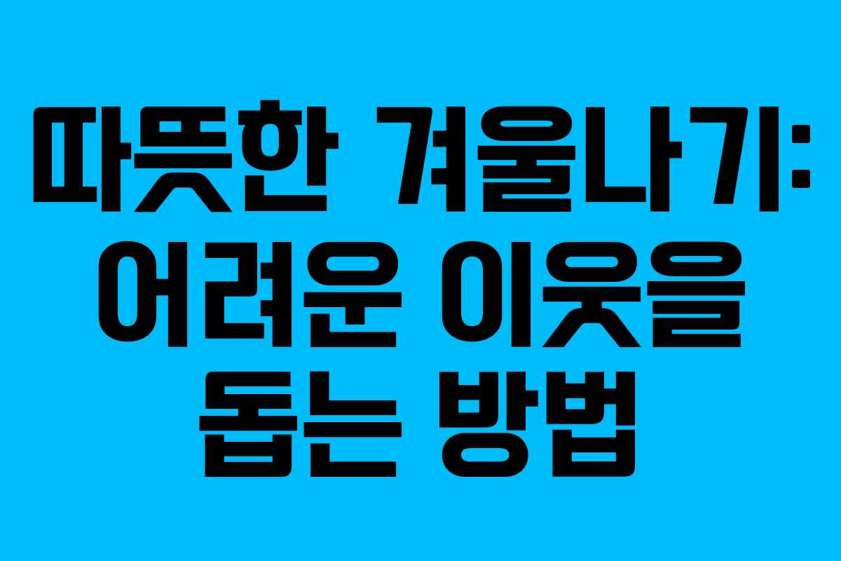 따뜻한 겨울나기: 어려운 이웃을 돕는 방법