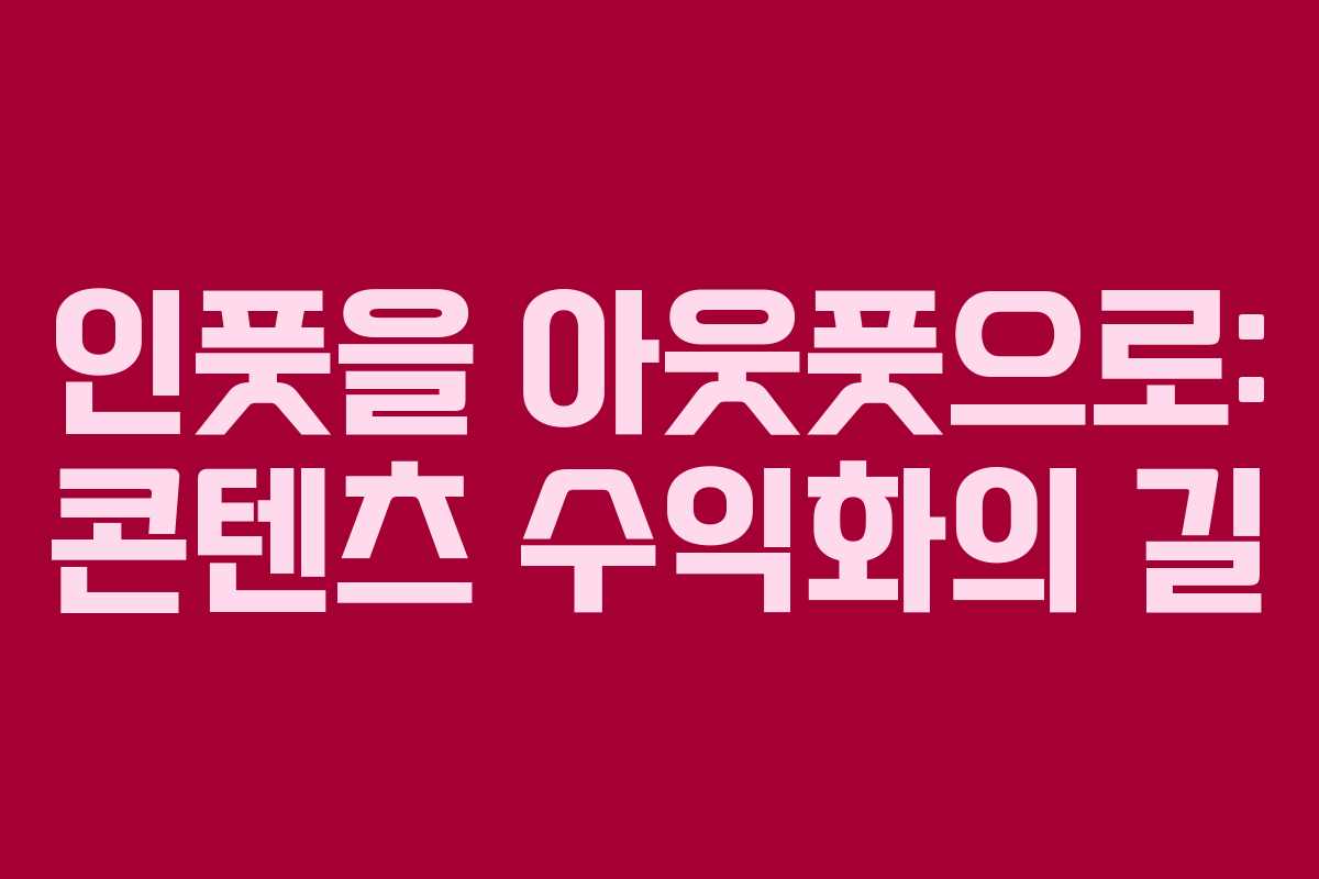 인풋을 아웃풋으로: 콘텐츠 수익화의 길